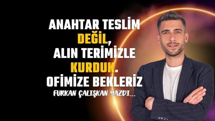 Anahtar teslim değil, alın terimizle kurduk. Ofisimize bekleriz