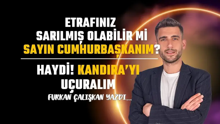 Etrafınız sarılmış olabilir mi Sayın Cumhurbaşkanım?