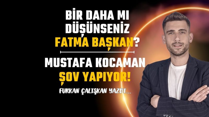 Bir daha mı düşünseniz Fatma başkan?