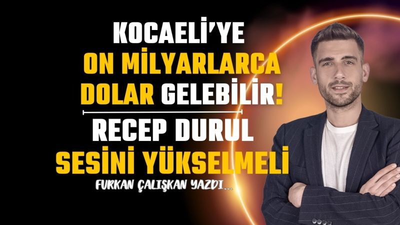 Kocaeli’ye on milyarlarca dolar gelebilir!