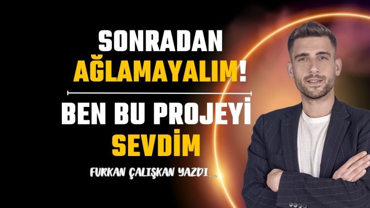 Sonradan ağlamayalım!