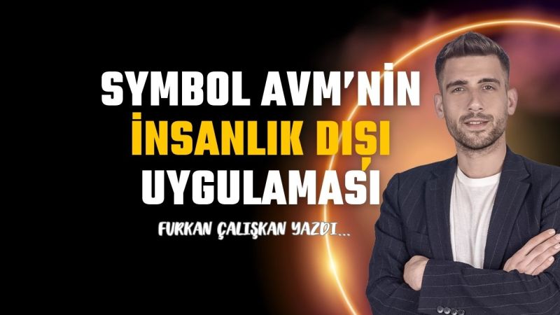 Symbol AVM’nin insanlık dışı uygulaması