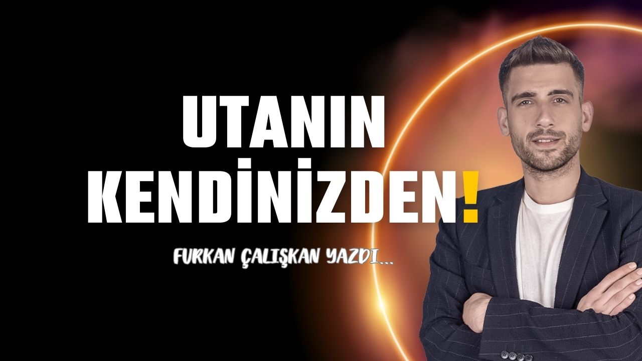 Utanın kendinizden!