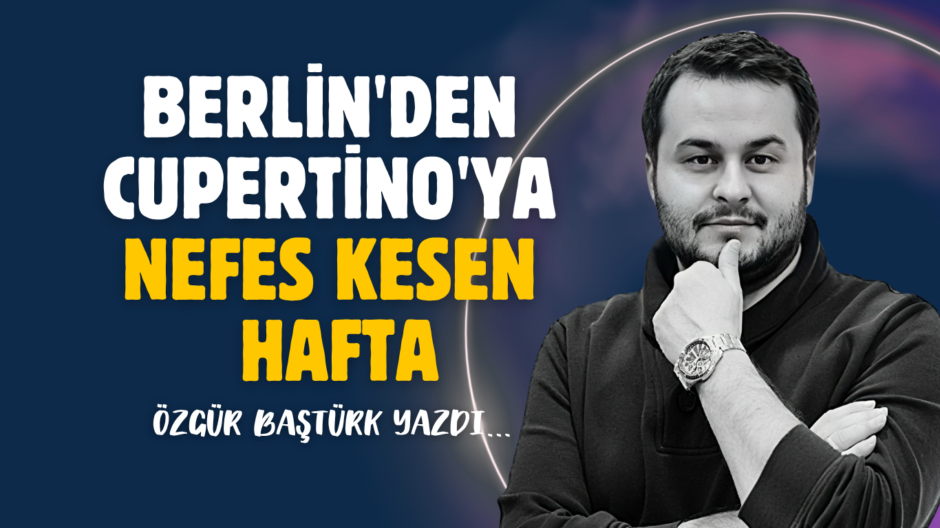 Berlin’den Cupertino’ya nefes kesen hafta