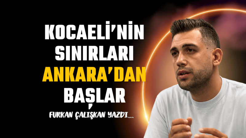 Kocaeli’nin sınırları Ankara’dan başlar!