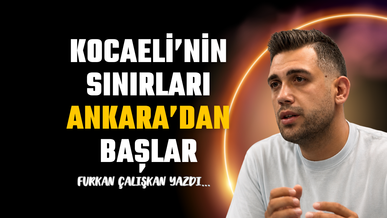 Kocaeli’nin sınırları Ankara’dan başlar!